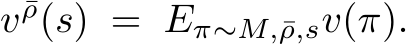  v ¯ρ(s) = Eπ∼M,¯ρ,sv(π).