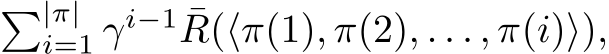 �|π|i=1 γi−1 ¯R(⟨π(1), π(2), . . . , π(i)⟩),