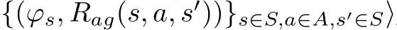 {(ϕs, Rag(s, a, s′))}s∈S,a∈A,s′∈S⟩