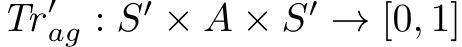  Tr ′ag : S′ × A × S′ → [0, 1]