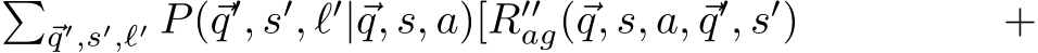 �⃗q′,s′,ℓ′ P(⃗q′, s′, ℓ′|⃗q, s, a)[R′′ag(⃗q, s, a, ⃗q′, s′) +