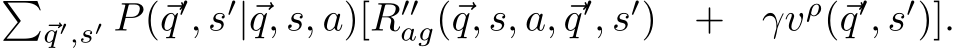 �⃗q′,s′ P(⃗q′, s′|⃗q, s, a)[R′′ag(⃗q, s, a, ⃗q′, s′) + γvρ(⃗q′, s′)].