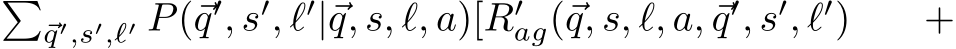 �⃗q′,s′,ℓ′ P(⃗q′, s′, ℓ′|⃗q, s, ℓ, a)[R′ag(⃗q, s, ℓ, a, ⃗q′, s′, ℓ′) +