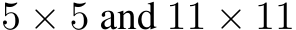 5 × 5 and 11 × 11