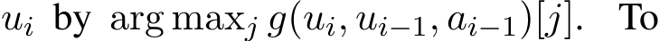  ui by arg maxj g(ui, ui−1, ai−1)[j]. To
