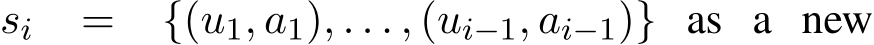 si = {(u1, a1), . . . , (ui−1, ai−1)} as a new