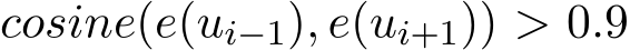 cosine(e(ui−1), e(ui+1)) > 0.9