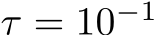  τ = 10−1