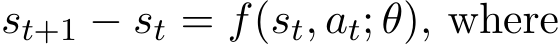  st+1 − st = f(st, at; θ), where