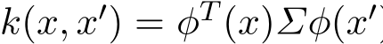  k(x, x′) = φT (x)Σφ(x′