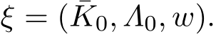  ξ = ( ¯K0, Λ0, w).