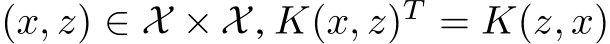  (x, z) ∈ X × X, K(x, z)T = K(z, x)