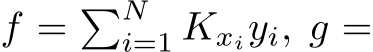  f = �Ni=1 Kxiyi, g =