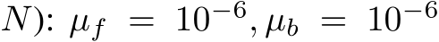  N): µf = 10−6, µb = 10−6