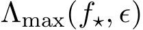  Λmax(f⋆, ϵ)