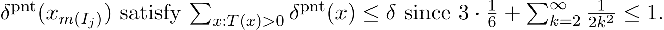 δpnt(xm(Ij)) satisfy �x:T(x)>0 δpnt(x) ≤ δ since 3 · 16 + �∞k=2 12k2 ≤ 1.