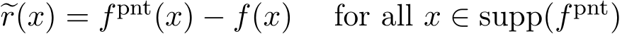  �r(x) = fpnt(x) − f(x) for all x ∈ supp(fpnt)