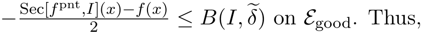  − Sec[fpnt,I](x)−f(x)2 ≤ B(I, �δ) on Egood. Thus,