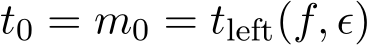  t0 = m0 = tleft(f, ϵ)