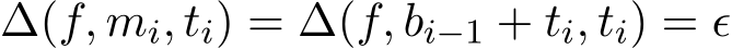  ∆(f, mi, ti) = ∆(f, bi−1 + ti, ti) = ϵ