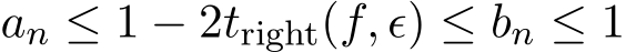  an ≤ 1 − 2tright(f, ϵ) ≤ bn ≤ 1