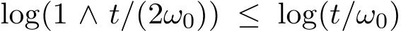  log(1 ∧ t/(2ω0)) ≤ log(t/ω0)