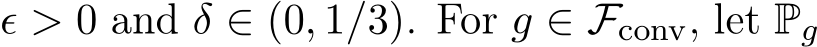  ϵ > 0 and δ ∈ (0, 1/3). For g ∈ Fconv, let Pg