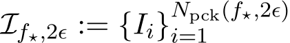  If⋆,2ϵ := {Ii}Npck(f⋆,2ϵ)i=1