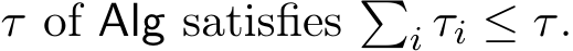  τ of Alg satisfies �i τi ≤ τ.