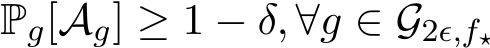  Pg[Ag] ≥ 1 − δ, ∀g ∈ G2ϵ,f⋆