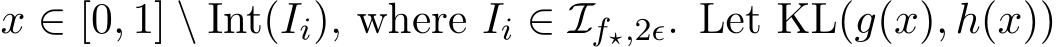  x ∈ [0, 1] \ Int(Ii), where Ii ∈ If⋆,2ϵ. Let KL(g(x), h(x))