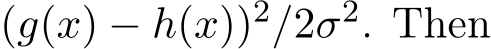  (g(x) − h(x))2/2σ2. Then