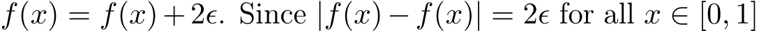 �f(x) = f(x) + 2ϵ. Since | �f(x)−f(x)| = 2ϵ for all x ∈ [0, 1]