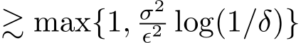  ≳ max{1, σ2ϵ2 log(1/δ)}