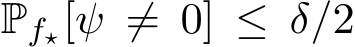  Pf⋆[ψ ̸= 0] ≤ δ/2