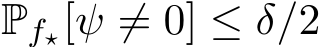  Pf⋆[ψ ̸= 0] ≤ δ/2