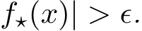 f⋆(x)| > ϵ.