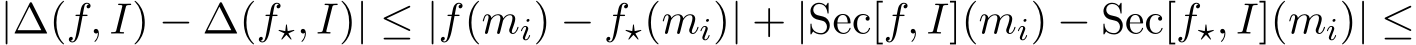  |∆(f, I) − ∆(f⋆, I)| ≤ |f(mi) − f⋆(mi)| + |Sec[f, I](mi) − Sec[f⋆, I](mi)| ≤