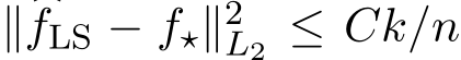  ∥ �fLS − f⋆∥2L2 ≤ Ck/n