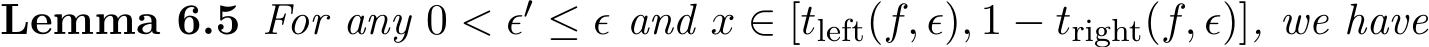 Lemma 6.5 For any 0 < ϵ′ ≤ ϵ and x ∈ [tleft(f, ϵ), 1 − tright(f, ϵ)], we have