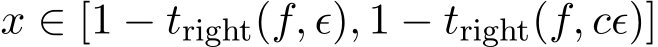  x ∈ [1 − tright(f, ϵ), 1 − tright(f, cϵ)]