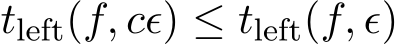  tleft(f, cϵ) ≤ tleft(f, ϵ)