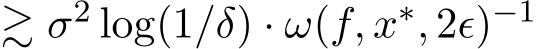  ≳ σ2 log(1/δ) · ω(f, x∗, 2ϵ)−1 
