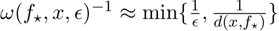  ω(f⋆, x, ϵ)−1 ≈ min{1ϵ, 1d(x,f⋆)}