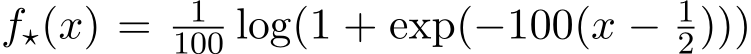  f⋆(x) = 1100 log(1 + exp(−100(x − 12)))