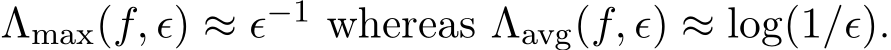  Λmax(f, ϵ) ≈ ϵ−1 whereas Λavg(f, ϵ) ≈ log(1/ϵ).