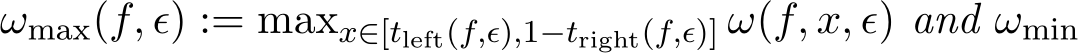  ωmax(f, ϵ) := maxx∈[tleft(f,ϵ),1−tright(f,ϵ)] ω(f, x, ϵ) and ωmin