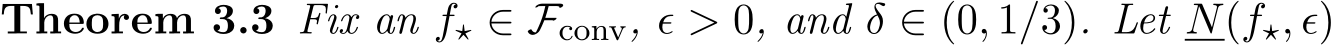 Theorem 3.3 Fix an f⋆ ∈ Fconv, ϵ > 0, and δ ∈ (0, 1/3). Let N(f⋆, ϵ)