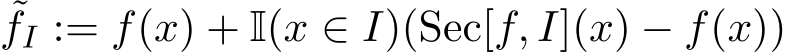 ˜fI := f(x) + I(x ∈ I)(Sec[f, I](x) − f(x))