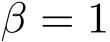  β = 1